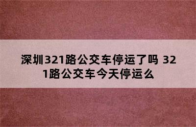 深圳321路公交车停运了吗 321路公交车今天停运么